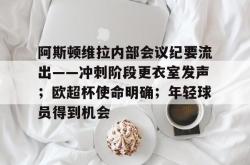 爱游戏官方阿斯顿维拉内部会议纪要流出——冲刺阶段更衣室发声；欧超杯使命明确；年轻球员得到机会的简单介绍